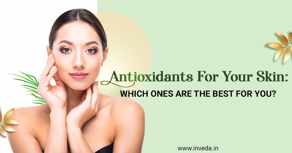 Antioxidants for your skin Which Ones Are the Best for you? Inveda